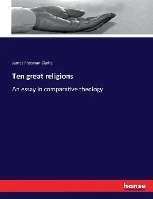 Ten great religions: An essay in comparative theology by James Freeman Clarke