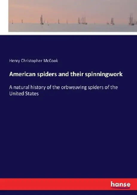 American spiders and their spinningwork: A natural history of the orbweaving spiders of the United States by Henry Christopher McCook