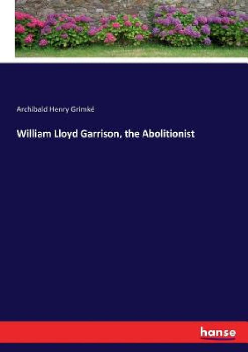 William Lloyd Garrison, the Abolitionist by Archibald Henry Grimké