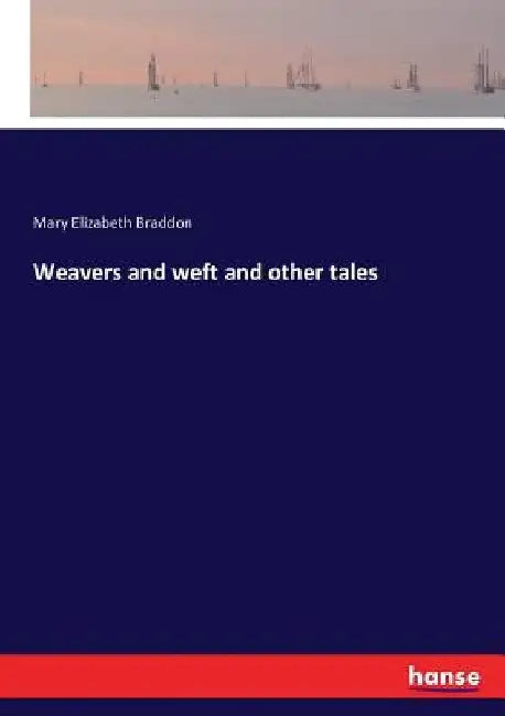 Weavers and weft and other tales by Mary Elizabeth Braddon