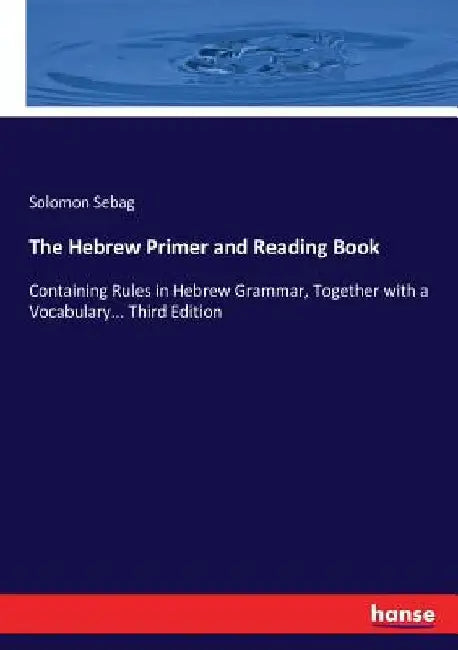 The Hebrew Primer and Reading Book: Containing Rules in Hebrew Grammar, Together with a Vocabulary... Third Edition by Sebag, Solomon