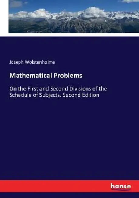 Mathematical Problems: On the First and Second Divisions of the Schedule of Subjects. Second Edition by Joseph Wolstenholme