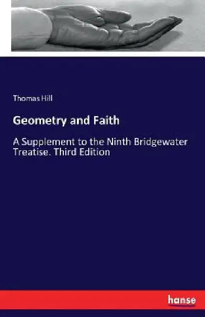 Geometry and Faith: A Supplement to the Ninth Bridgewater Treatise. Third Edition by Thomas Hill