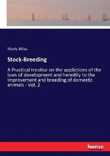 Stock-Breeding: A Practical treatise on the applictions of the laws of development and heredity to the improvement and breeding of dom by Manly Miles