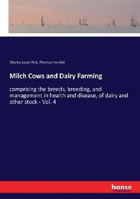 Milch Cows and Dairy Farming: comprising the breeds, breeding, and management in health and disease, of dairy and other stock - Vol. 4 by Charles Louis Flint