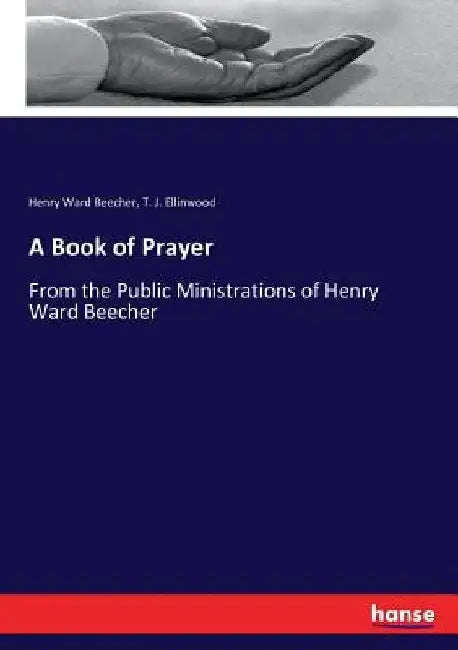 A Book of Prayer: From the Public Ministrations of Henry Ward Beecher by Henry Ward Beecher