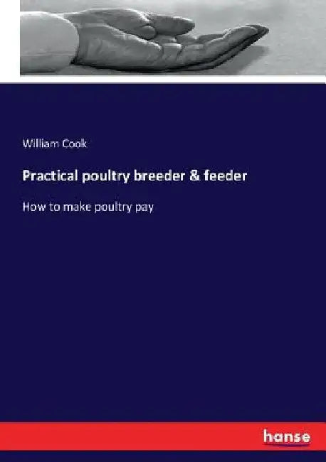 Practical poultry breeder & feeder: How to make poultry pay by William Cook