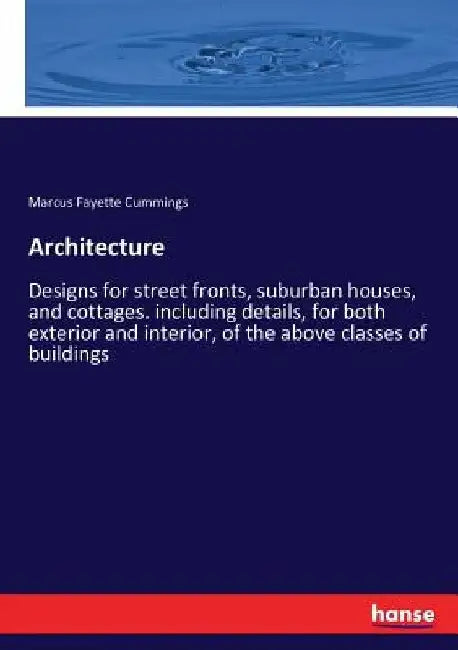 Architecture: Designs for street fronts, suburban houses, and cottages. including details, for both exterior and interior, of the ab by Marcus Fayette Cummings