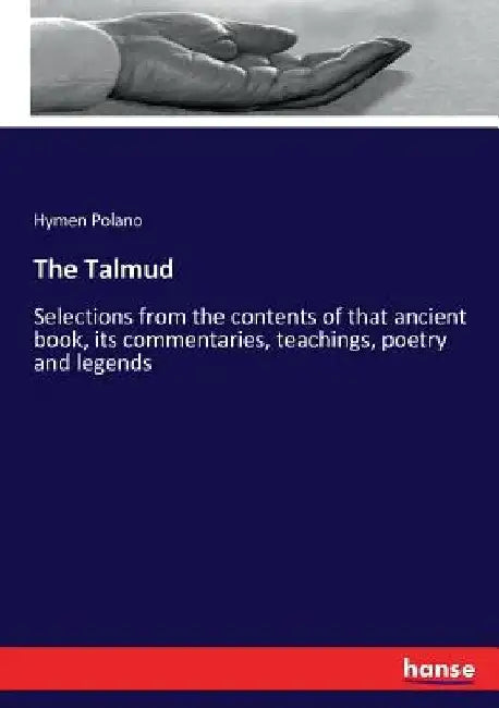 The Talmud: Selections from the contents of that ancient book, its commentaries, teachings, poetry and legends by Hymen Polano