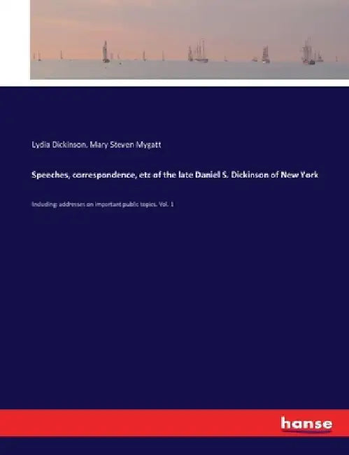 Speeches, correspondence, etc of the late Daniel S. Dickinson of New York: Including: addresses on important public topics. Vol. 1 by Lydia Dickinson