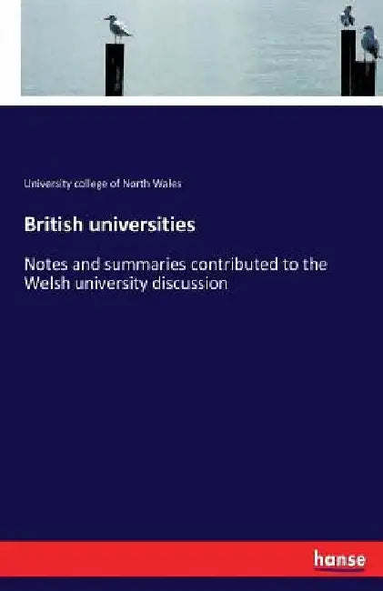 British universities: Notes and summaries contributed to the Welsh university discussion by University College Of North Wales