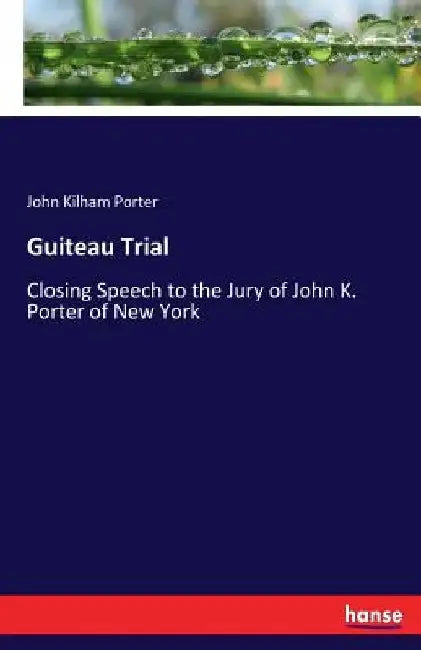Guiteau Trial: Closing Speech to the Jury of John K. Porter of New York by John Kilham Porter