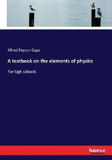 A textbook on the elements of physics: For high schools by Alfred Payson Gage