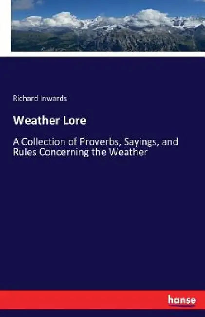 Weather Lore: A Collection of Proverbs, Sayings, and Rules Concerning the Weather by Richard Inwards