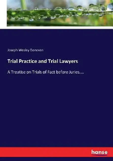 Trial Practice and Trial Lawyers: A Treatise on Trials of Fact before Juries.... by Joseph Wesley Donovan