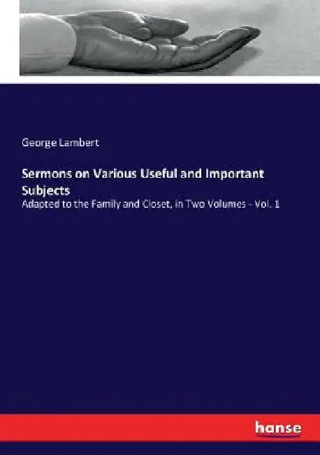 Sermons on Various Useful and Important Subjects: Adapted to the Family and Closet, in Two Volumes - Vol. 1 by George Lambert