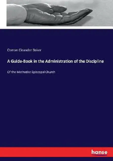 A Guide-Book in the Administration of the Discipline: Of the Methodist Episcopal Church by Osmon Cleander Baker