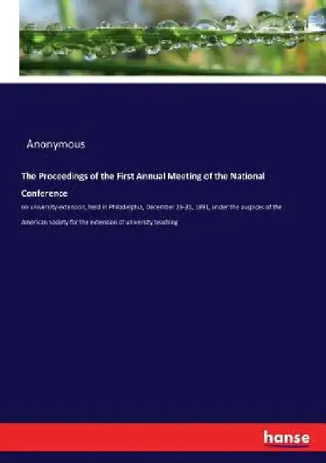 The Proceedings of the First Annual Meeting of the National Conference: on university extension, held in Philadelphia, December 29-31, 1891, under the by Anonymous