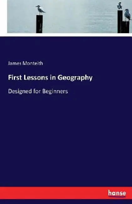 First Lessons in Geography: Designed for Beginners by James Monteith