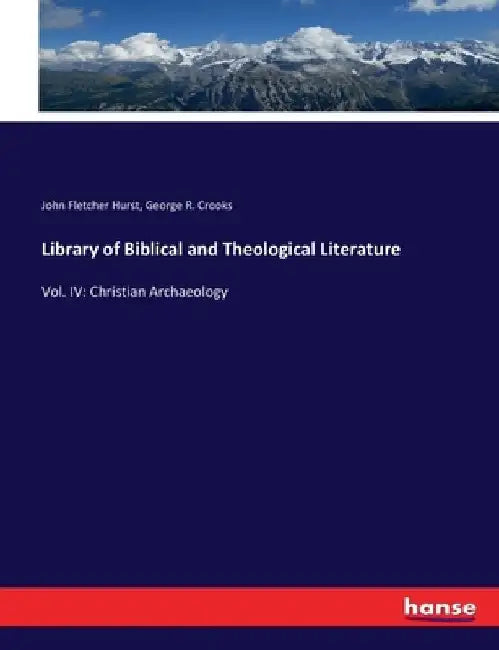 Library of Biblical and Theological Literature: Vol. IV: Christian Archaeology by George R. Crooks