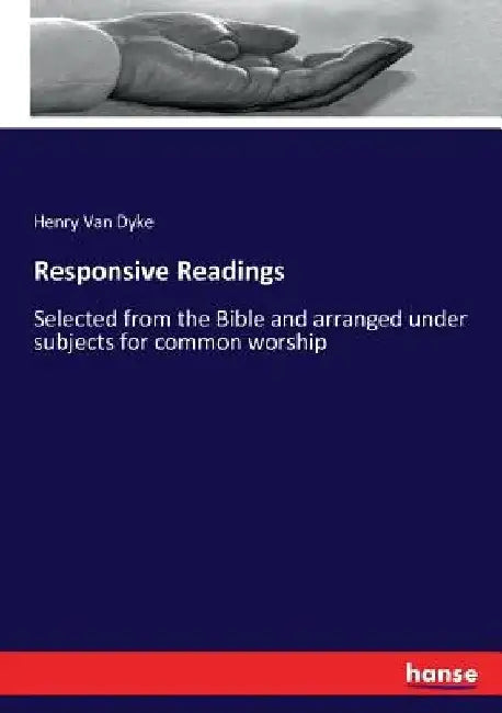 Responsive Readings: Selected from the Bible and arranged under subjects for common worship by Henry Van Dyke
