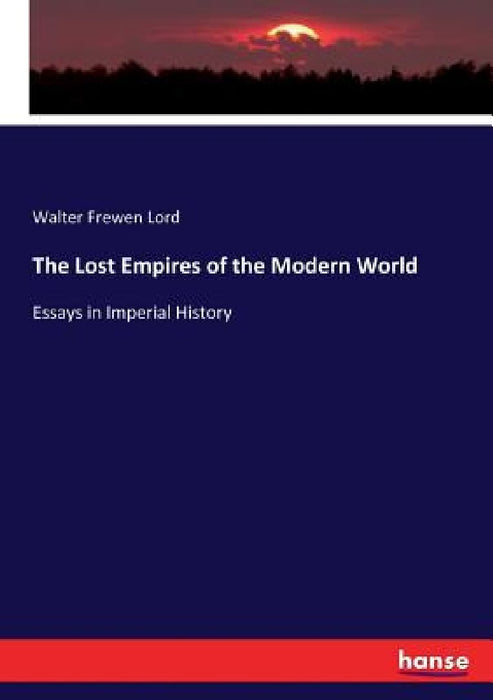 The Lost Empires of the Modern World: Essays in Imperial History by Walter Frewen Lord