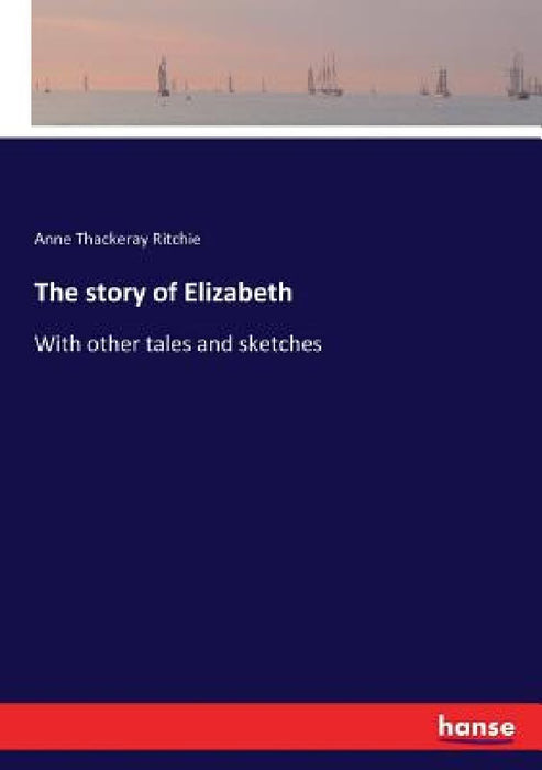 The story of Elizabeth: With other tales and sketches by Anne Thackeray Ritchie