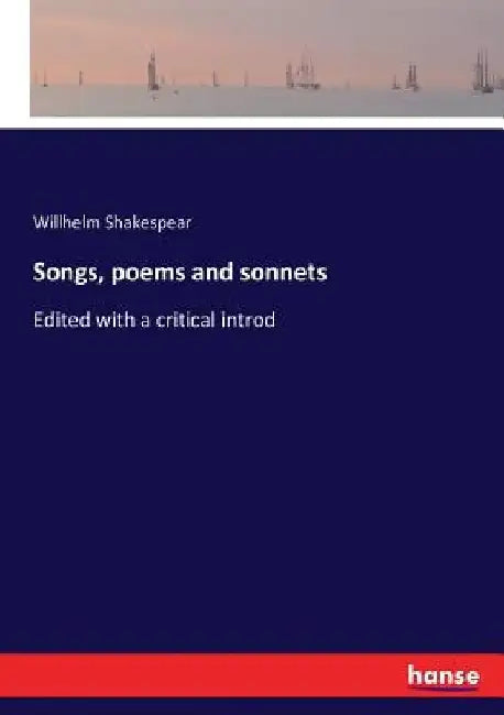 Songs, poems and sonnets: Edited with a critical introd by Willhelm Shakespear