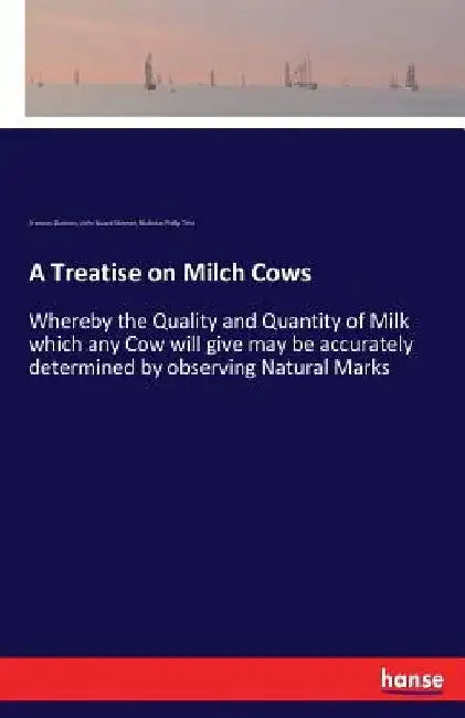 A Treatise on Milch Cows: Whereby the Quality and Quantity of Milk which any Cow will give may be accurately determined by observing Natural Marks by Francois Guènon