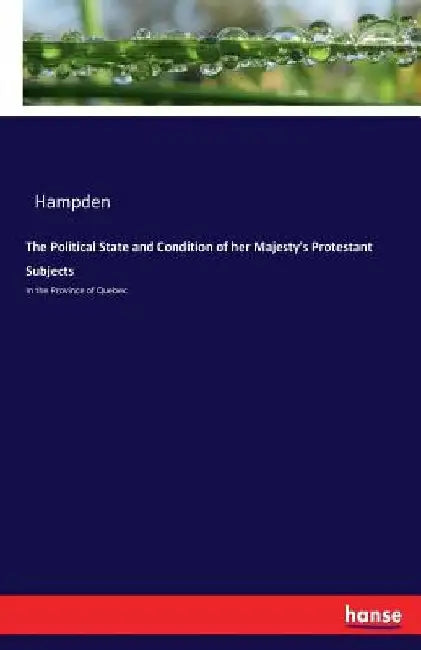 The Political State and Condition of her Majesty's Protestant Subjects: In the Province of Quebec by Hampden