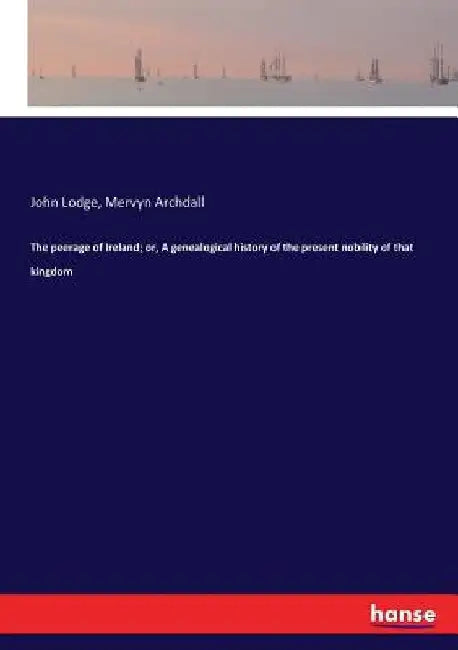 The peerage of Ireland; or, A genealogical history of the present nobility of that kingdom by John Lodge