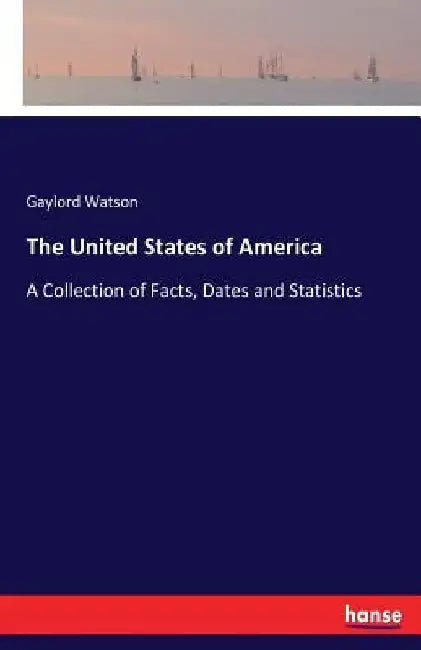 The United States of America: A Collection of Facts, Dates and Statistics by Gaylord Watson