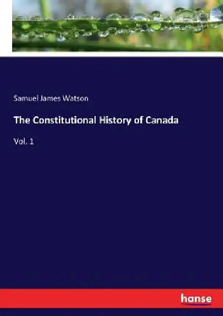 The Constitutional History of Canada: Vol. 1 by Samuel James Watson