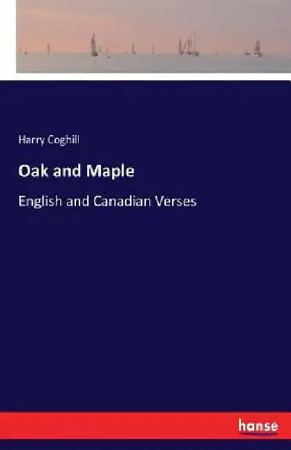 Oak and Maple: English and Canadian Verses by Harry Coghill