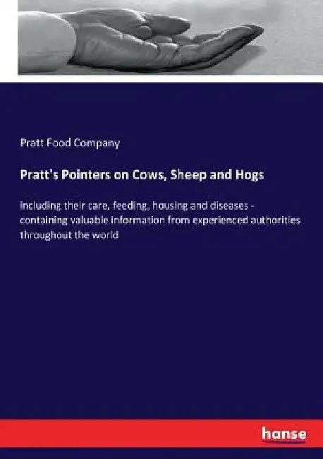 Pratt's Pointers on Cows, Sheep and Hogs: including their care, feeding, housing and diseases - containing valuable information from experienced autho by Pratt Food Company