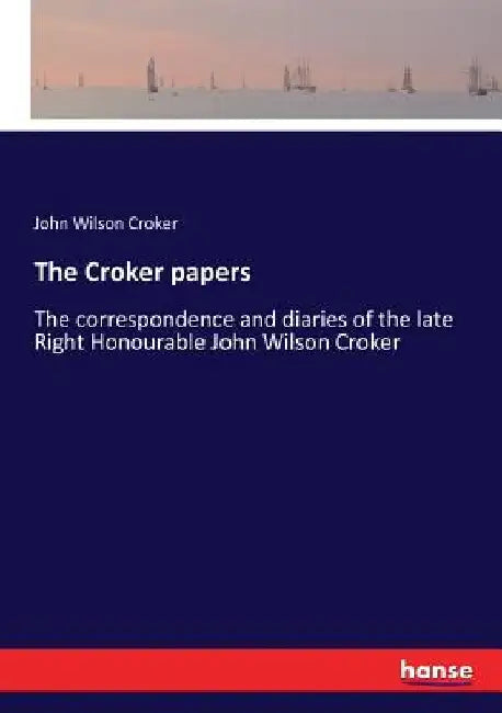 The Croker papers: The correspondence and diaries of the late Right Honourable John Wilson Croker by John Wilson Croker