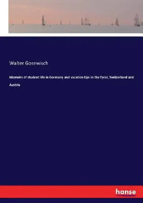 Memoirs of student life in Germany and vacation tips in the Tyrol, Switzerland and Austria by Walter Gosewisch