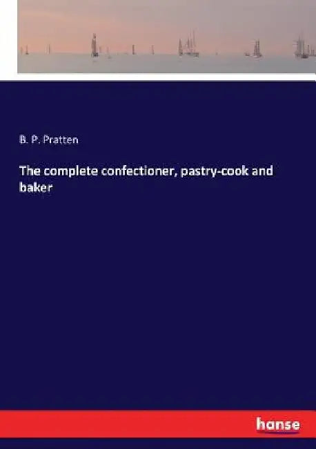 The complete confectioner, pastry-cook and baker by B. P. Pratten