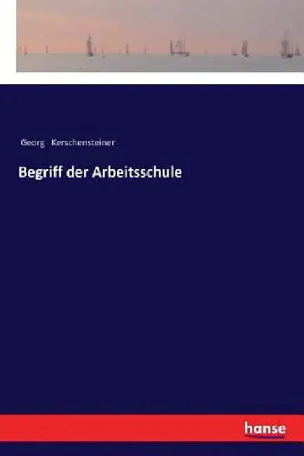 Begriff der Arbeitsschule by Kerschensteiner, Georg
