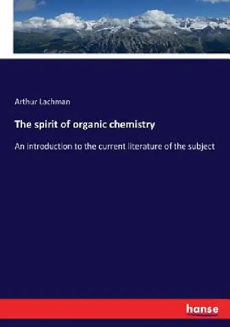 The spirit of organic chemistry: An introduction to the current literature of the subject by Arthur Lachman