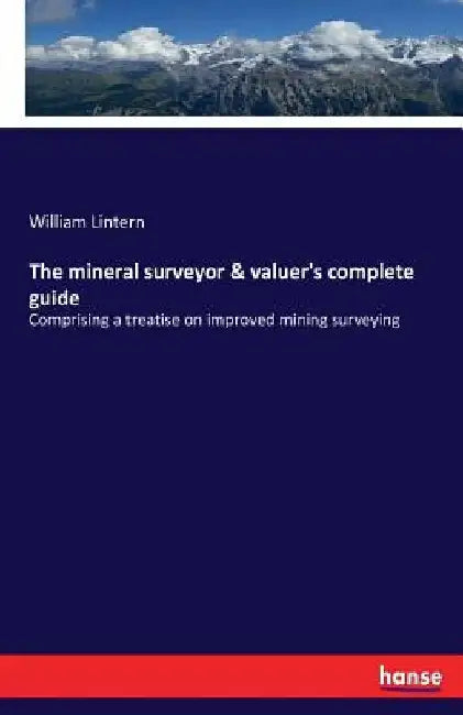 The mineral surveyor & valuer's complete guide: Comprising a treatise on improved mining surveying by William Lintern