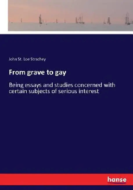 From grave to gay: Being essays and studies concerned with certain subjects of serious interest by John St Loe Strachey
