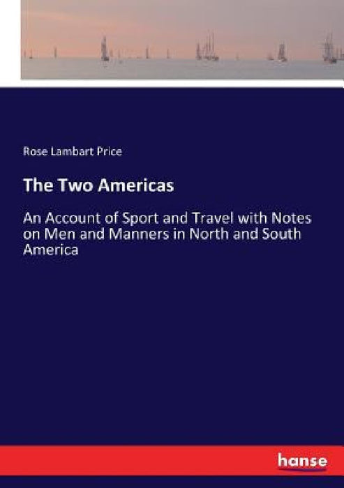 The Two Americas: An Account of Sport and Travel with Notes on Men and Manners in North and South America by Rose Lambart Price