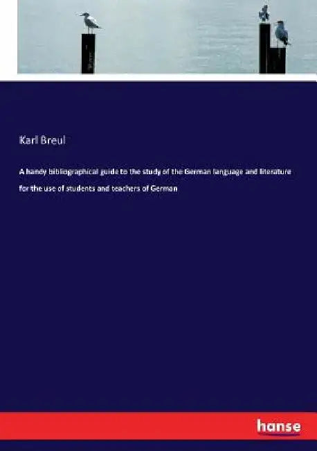 A handy bibliographical guide to the study of the German language and literature for the use of students and teachers of German by Karl Breul