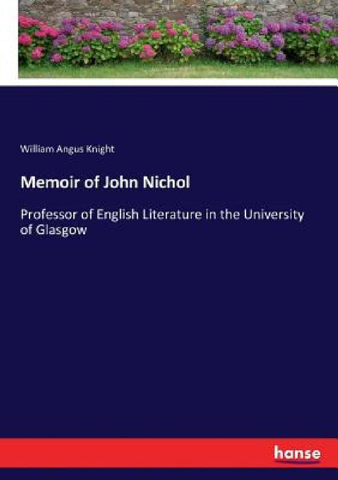 Memoir of John Nichol: Professor of English Literature in the University of Glasgow by William Angus Knight