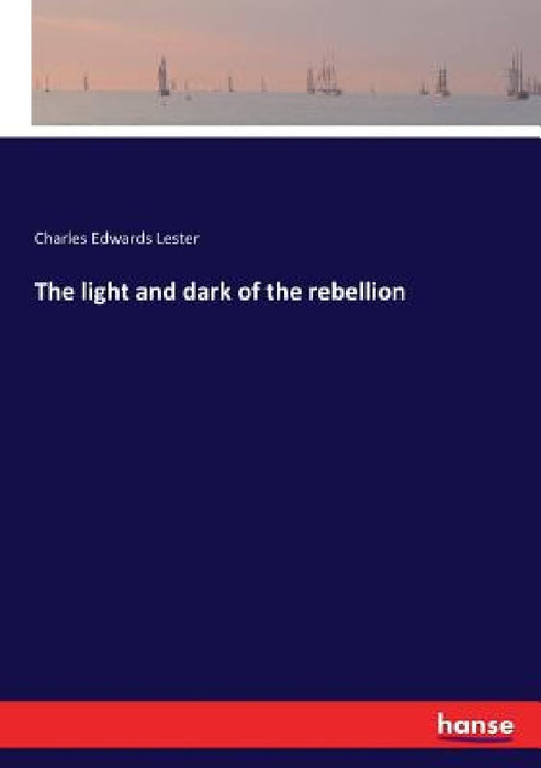 The light and dark of the rebellion by Charles Edwards Lester