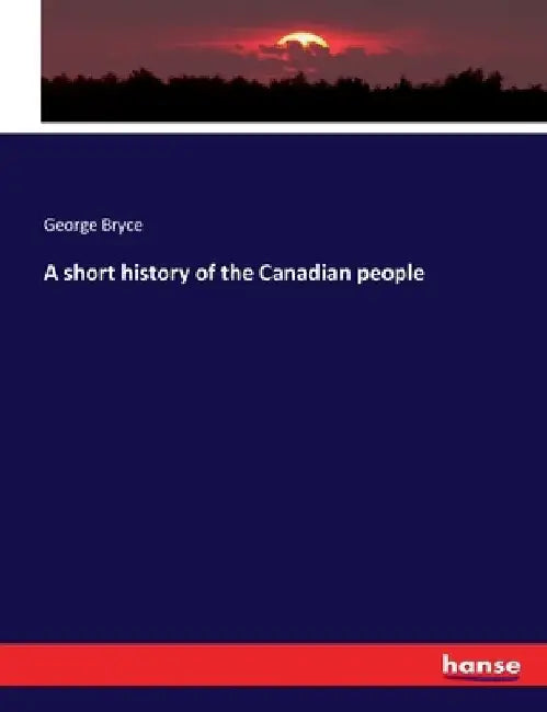 A short history of the Canadian people by George Bryce