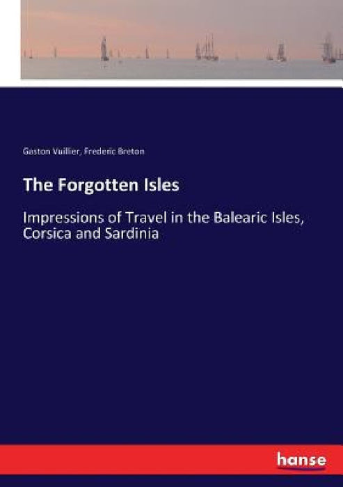 The Forgotten Isles: Impressions of Travel in the Balearic Isles, Corsica and Sardinia by Gaston Vuillier