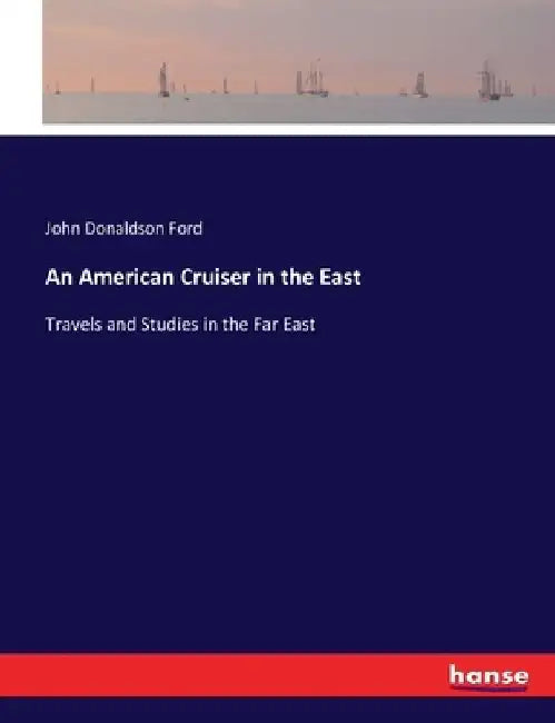 An American Cruiser in the East: Travels and Studies in the Far East by John Donaldson Ford