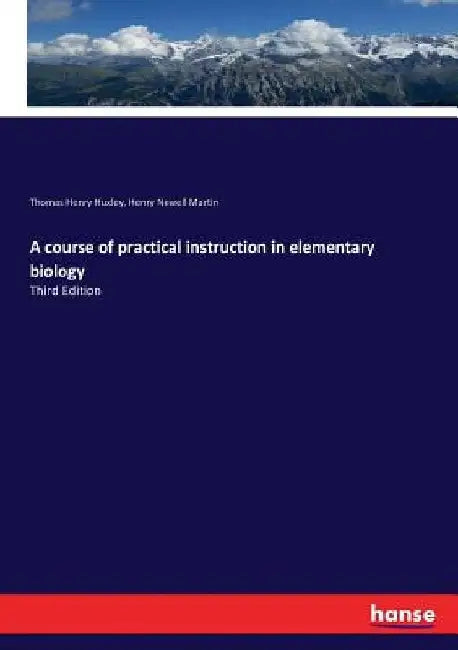 A course of practical instruction in elementary biology: Third Edition by Thomas Henry Huxley